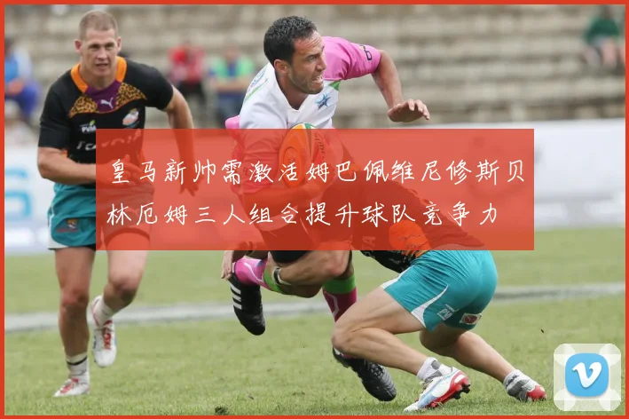 皇马新帅需激活姆巴佩维尼修斯贝林厄姆三人组合提升球队竞争力