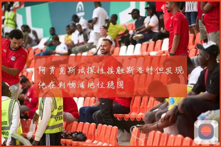 阿贾克斯试探性接触斯洛特但发现他在利物浦地位稳固